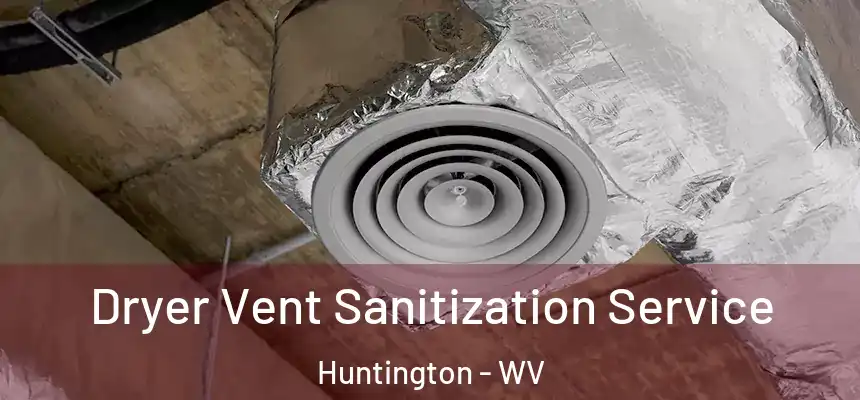 Dryer Vent Sanitization Service Huntington - WV