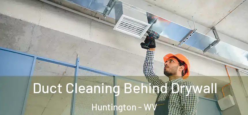 Duct Cleaning Behind Drywall Huntington - WV