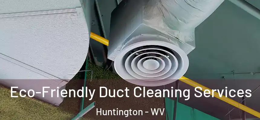 Eco-Friendly Duct Cleaning Services Huntington - WV