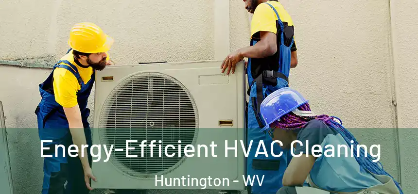 Energy-Efficient HVAC Cleaning Huntington - WV