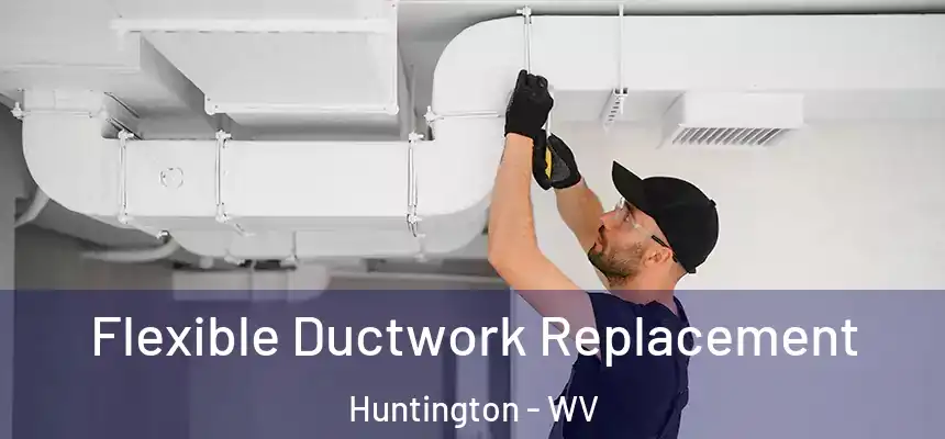 Flexible Ductwork Replacement Huntington - WV